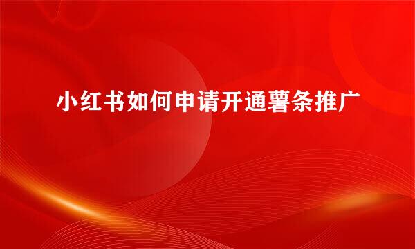 小红书如何申请开通薯条推广