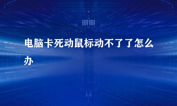 电脑卡死动鼠标动不了了怎么办