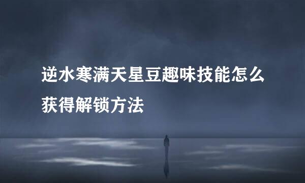 逆水寒满天星豆趣味技能怎么获得解锁方法