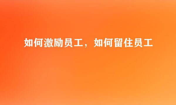 如何激励员工，如何留住员工