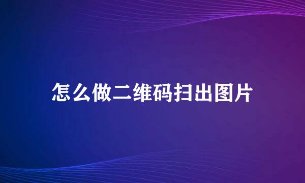 怎么做二维码扫出图片