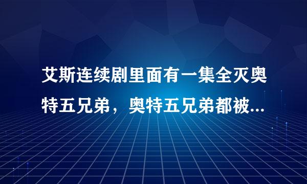 艾斯连续剧里面有一集全灭奥特五兄弟，奥特五兄弟都被希伯利特星人变成石像后演完了，下一集的内容是什么