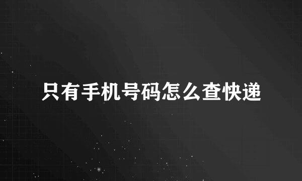 只有手机号码怎么查快递