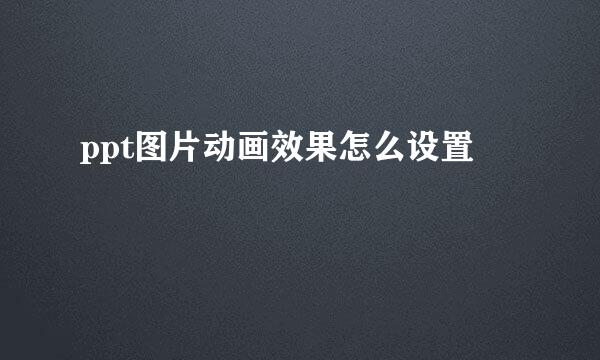 ppt图片动画效果怎么设置