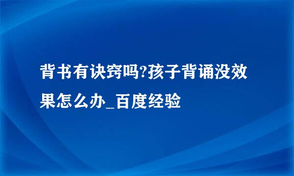 背书有诀窍吗?孩子背诵没效果怎么办_百度经验