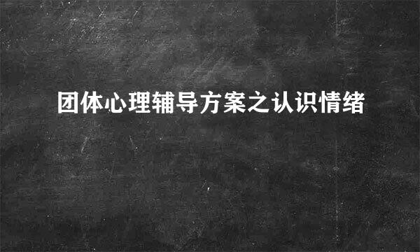 团体心理辅导方案之认识情绪