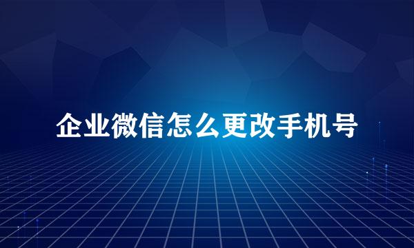企业微信怎么更改手机号