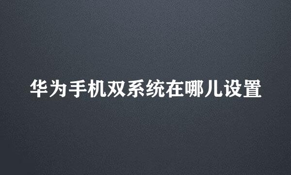 华为手机双系统在哪儿设置
