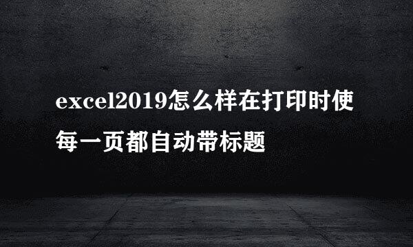 excel2019怎么样在打印时使每一页都自动带标题