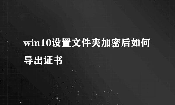 win10设置文件夹加密后如何导出证书