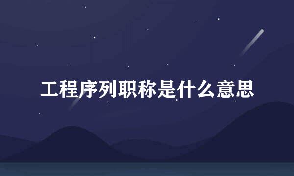 工程序列职称是什么意思