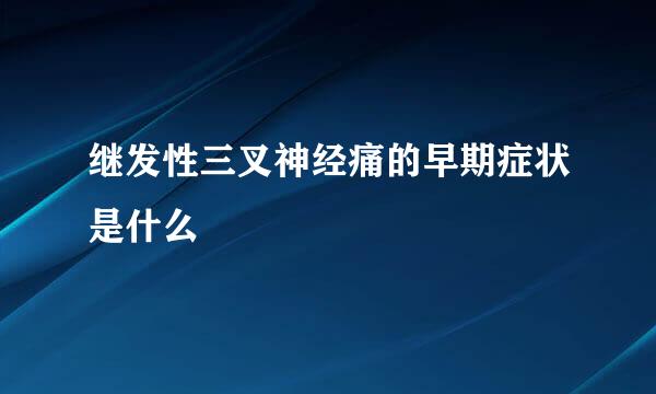 继发性三叉神经痛的早期症状是什么
