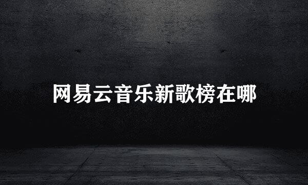 网易云音乐新歌榜在哪