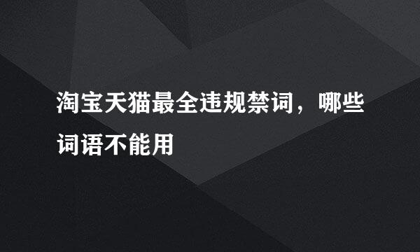 淘宝天猫最全违规禁词，哪些词语不能用