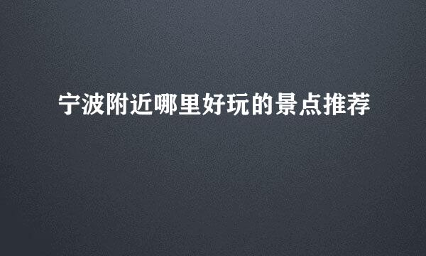 宁波附近哪里好玩的景点推荐