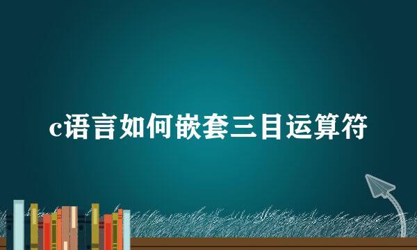 c语言如何嵌套三目运算符