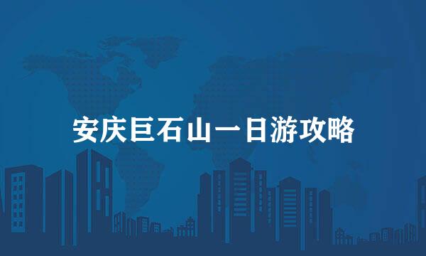 安庆巨石山一日游攻略