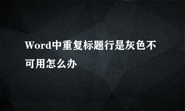 Word中重复标题行是灰色不可用怎么办