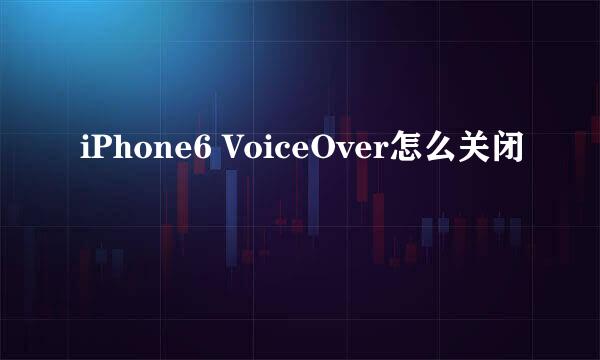 iPhone6 VoiceOver怎么关闭