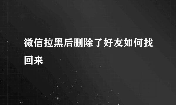 微信拉黑后删除了好友如何找回来