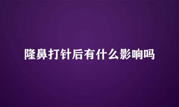 隆鼻打针后有什么影响吗