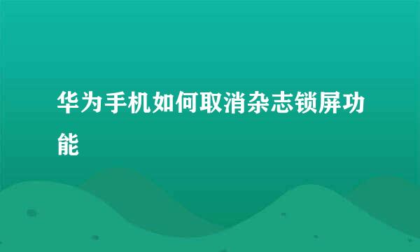 华为手机如何取消杂志锁屏功能