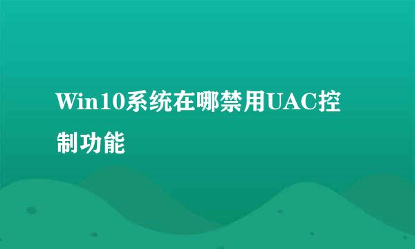 Win10系统在哪禁用UAC控制功能