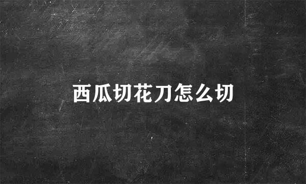 西瓜切花刀怎么切