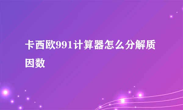 卡西欧991计算器怎么分解质因数