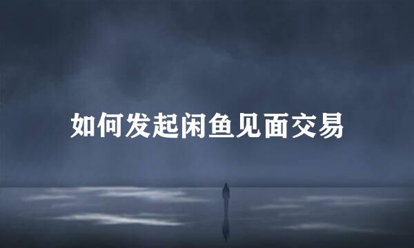 如何发起闲鱼见面交易