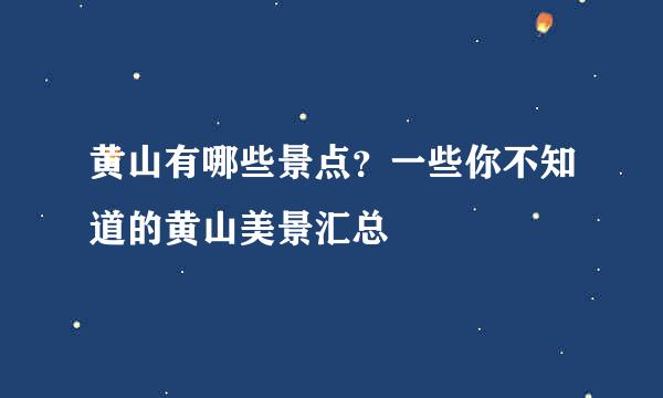 黄山有哪些景点？一些你不知道的黄山美景汇总