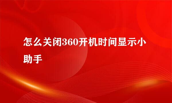 怎么关闭360开机时间显示小助手
