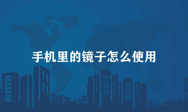 手机里的镜子怎么使用