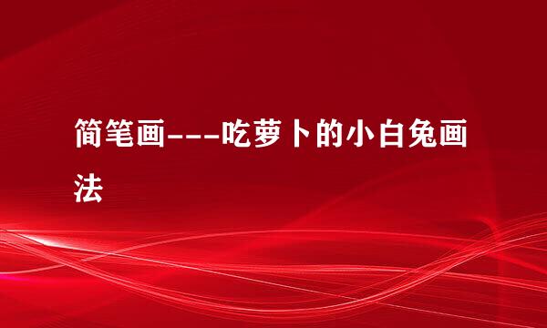 简笔画---吃萝卜的小白兔画法