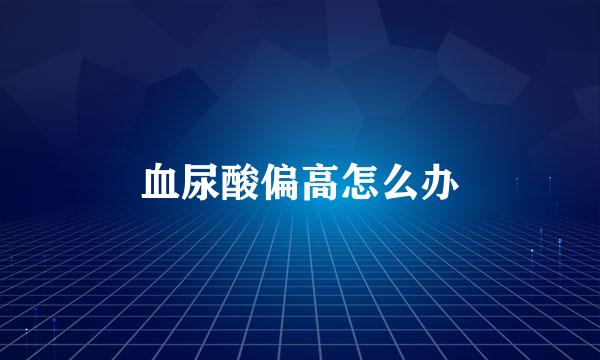 血尿酸偏高怎么办