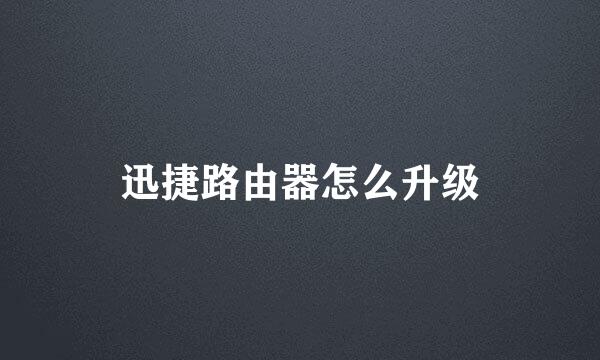 迅捷路由器怎么升级