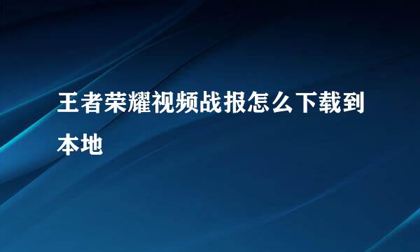 王者荣耀视频战报怎么下载到本地
