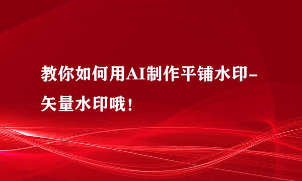 教你如何用AI制作平铺水印-矢量水印哦！