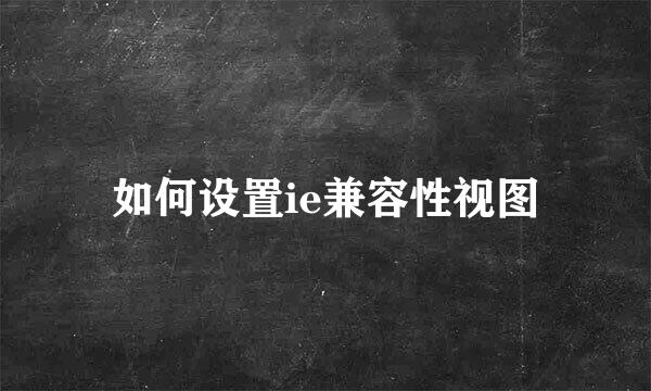 如何设置ie兼容性视图