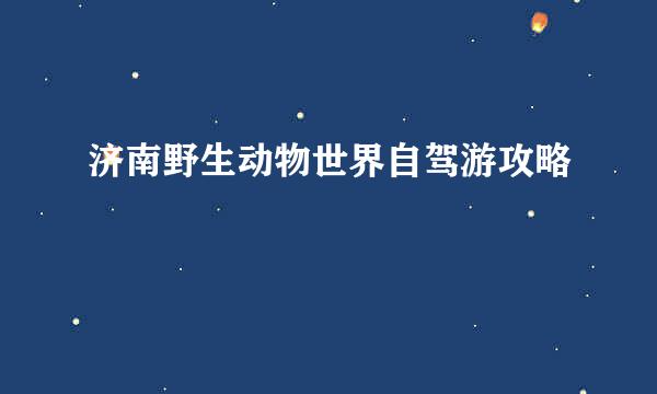 济南野生动物世界自驾游攻略