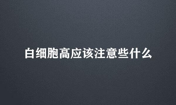 白细胞高应该注意些什么