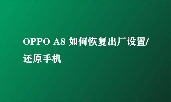 OPPO A8 如何恢复出厂设置/还原手机