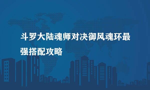 斗罗大陆魂师对决御风魂环最强搭配攻略