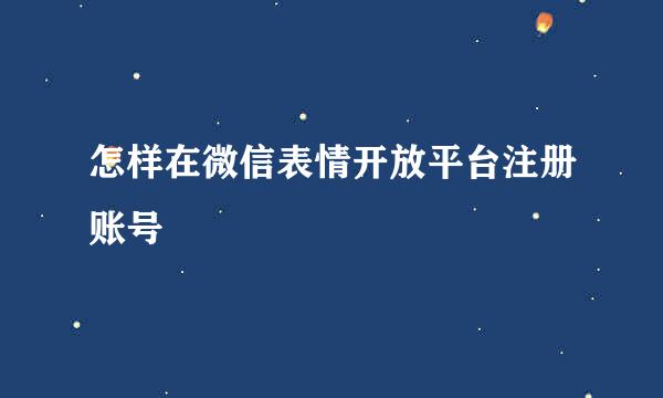 怎样在微信表情开放平台注册账号