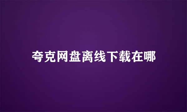 夸克网盘离线下载在哪