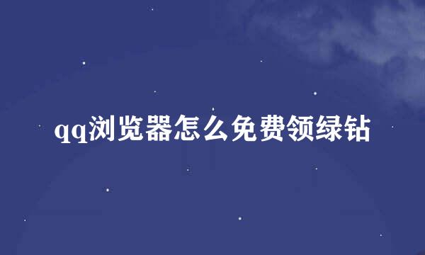 qq浏览器怎么免费领绿钻