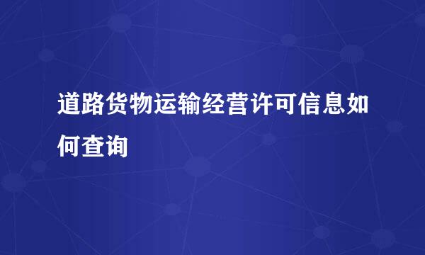 道路货物运输经营许可信息如何查询