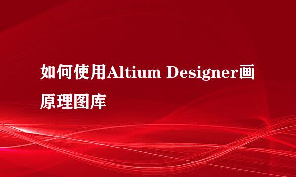如何使用Altium Designer画原理图库