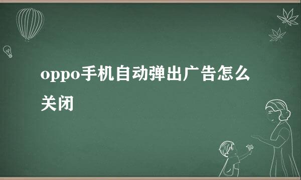 oppo手机自动弹出广告怎么关闭