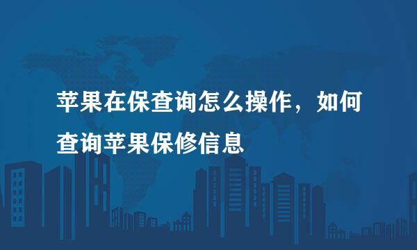 苹果在保查询怎么操作，如何查询苹果保修信息